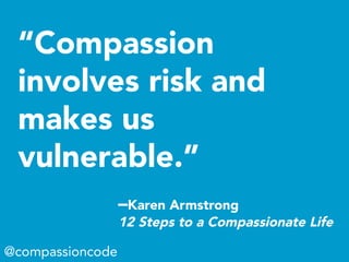 “Compassion
involves risk and
makes us
vulnerable.”
@compassioncode
–Karen Armstrong
12 Steps to a Compassionate Life
 