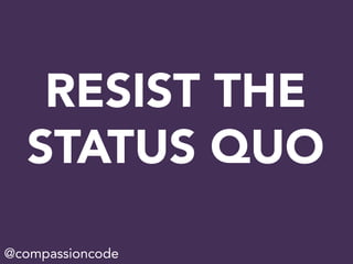 RESIST THE
STATUS QUO
@compassioncode
 