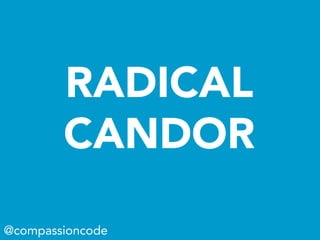 RADICAL
CANDOR
@compassioncode
 