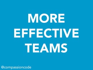 MORE
EFFECTIVE
TEAMS
@compassioncode
 