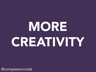 MORE
CREATIVITY
@compassioncode
 