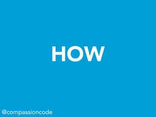 HOW
@compassioncode
 