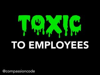 @compassioncode
TOXIC
TO EMPLOYEES
 