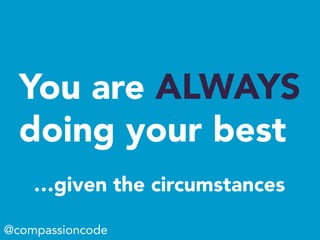 You are ALWAYS
doing your best
@compassioncode
…given the circumstances
 