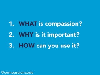 1.  WHAT is compassion?
2.  WHY is it important?
3.  HOW can you use it?
@compassioncode
 