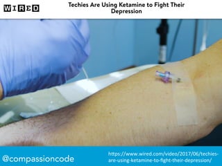 @compassioncode
h"ps://www.wired.com/video/2017/06/techies-
are-using-ketamine-to-ﬁght-their-depression/	
 