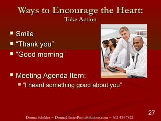 Donna Schilder ~ DonnaGlacierPointSolutions.com ~ 562 434 7822
27
Ways to Encourage the Heart:Ways to Encourage the Heart:...