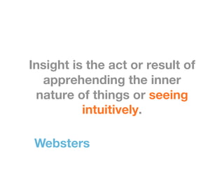 Insight is the act or result of
  apprehending the inner
 nature of things or seeing
          intuitively.

 Websters
 