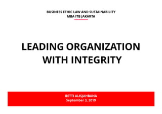 LEADING ORGANIZATION
WITH INTEGRITY
BUSINESS ETHIC LAW AND SUSTAINABILITY
MBA ITB JAKARTA
BETTI ALISJAHBANA
September 3, 2019
 
