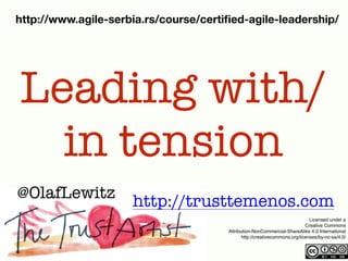 Licensed under a
Creative Commons
Attribution-NonCommercial-ShareAlike 4.0 International
http://creativecommons.org/licenses/by-nc-sa/4.0/
@OlafLewitz http://trusttemenos.com
Leading with/
in tension
http://www.agile-serbia.rs/course/certiﬁed-agile-leadership/
 