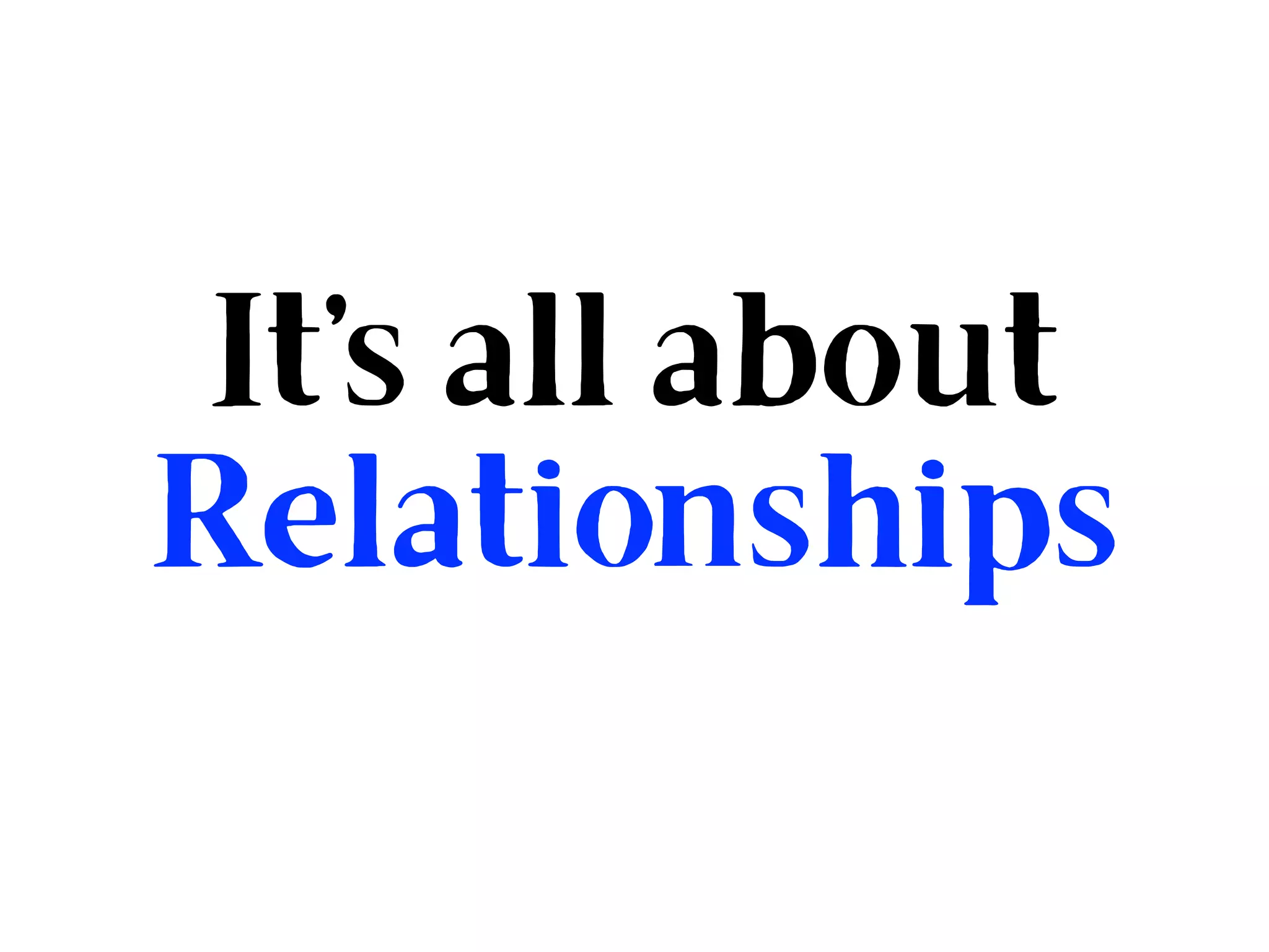 It’s all about
Relationships
 