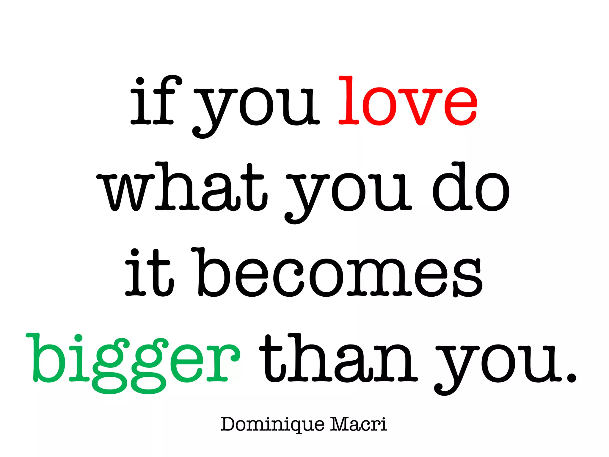 agreement
does not provide
energy
if you love
what you do
it becomes
bigger than you.
Dominique Macri
 