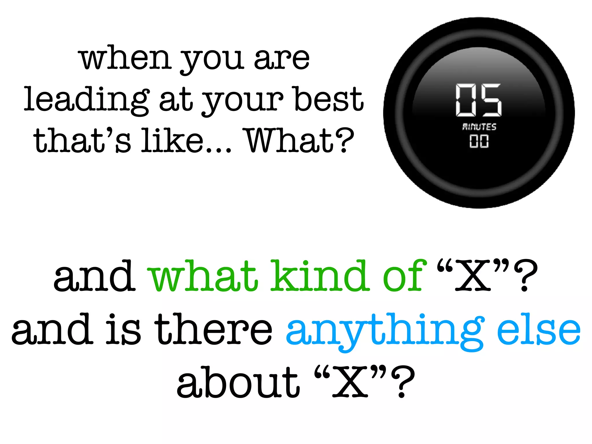 and what kind of “X”?
and is there anything else
about “X”?
when you are
leading at your best
that’s like… What?
 