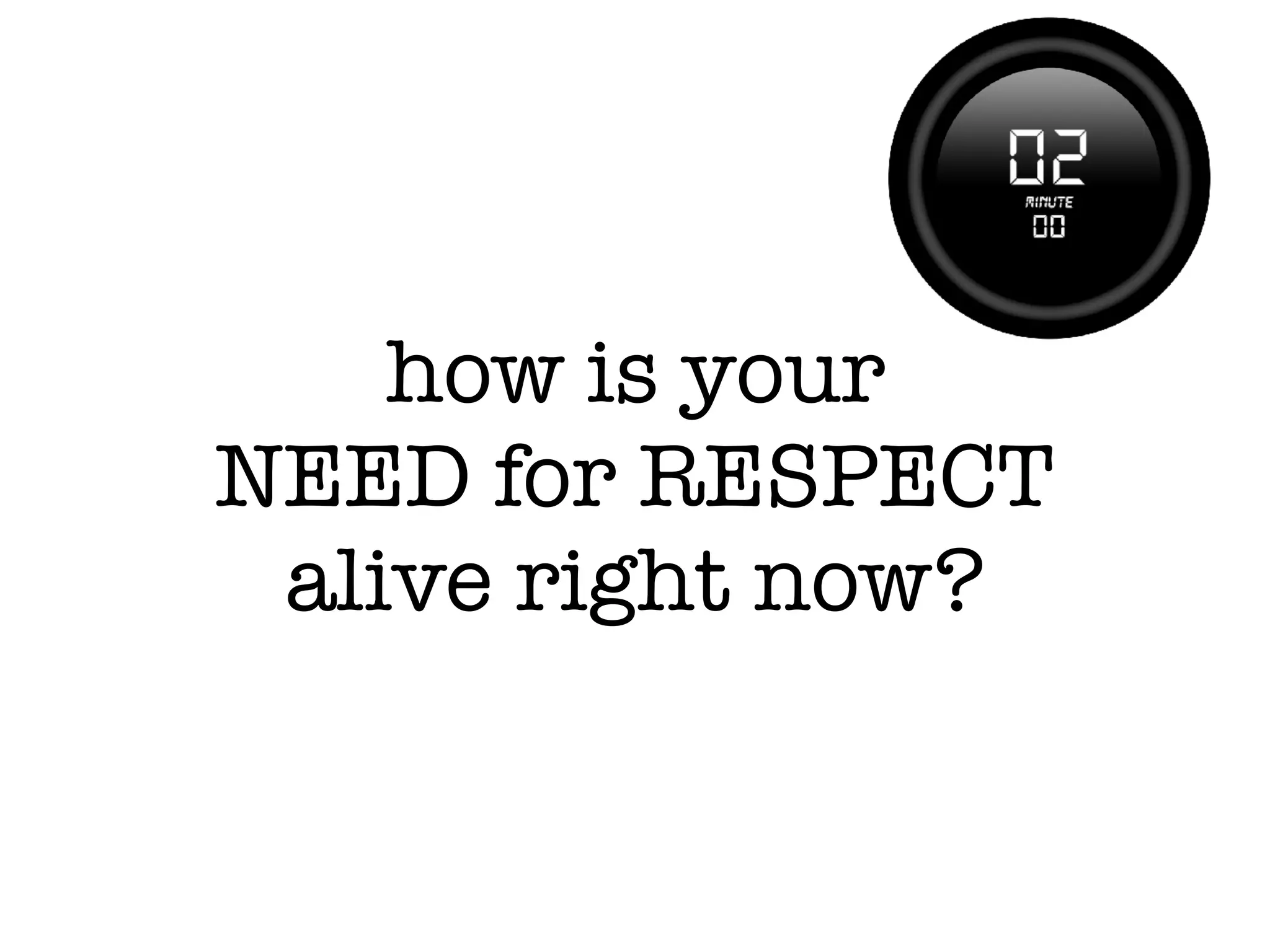 how is your
NEED for RESPECT
alive right now?
 