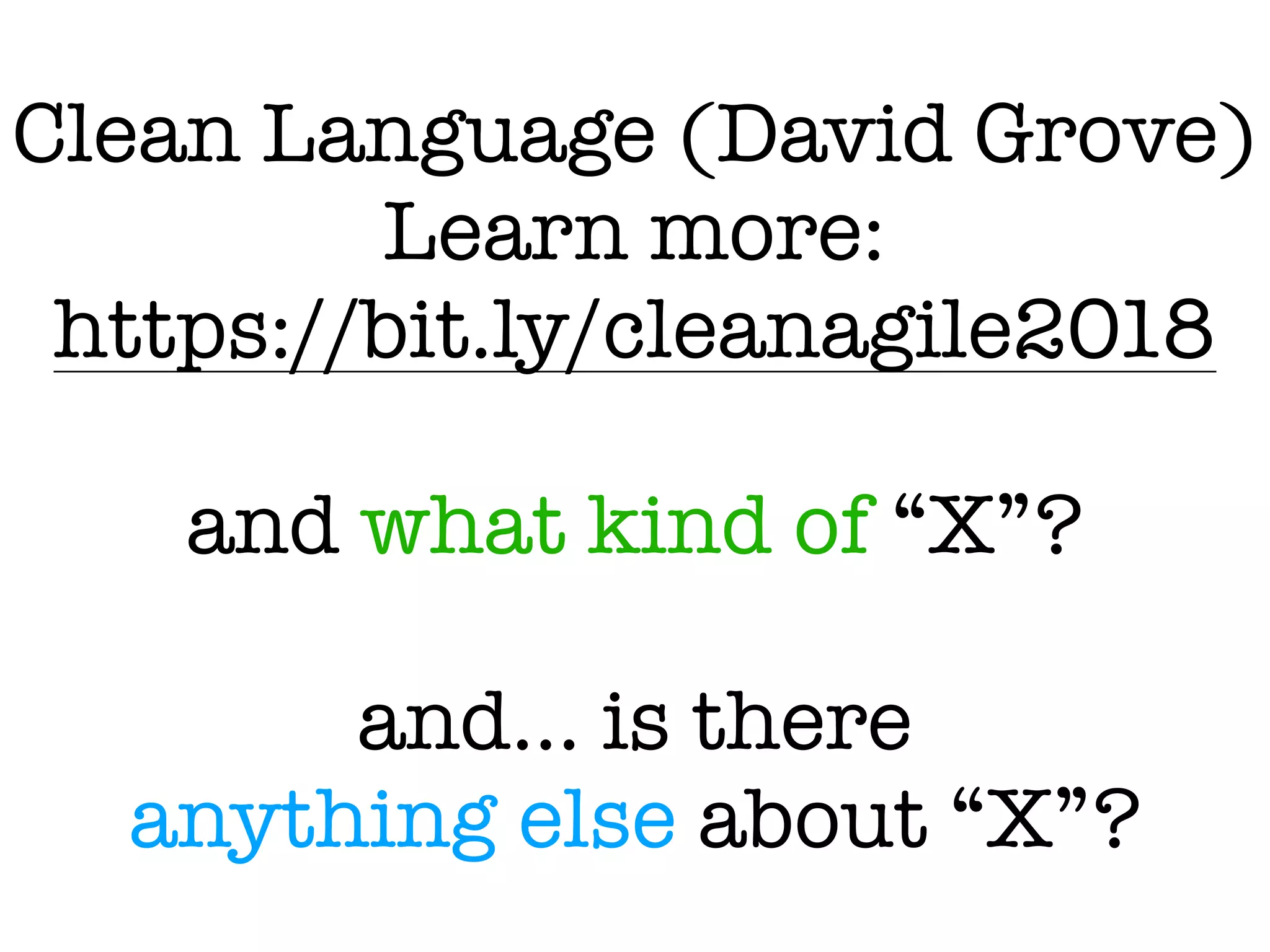 Clean Language (David Grove)
Learn more:
https://bit.ly/cleanagile2018
and what kind of “X”?
and… is there
anything else about “X”?
 