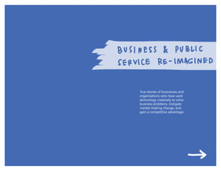 True stories of businesses and
organizations who have used
technology creatively to solve
business problems, instigate
market-making change, and
gain a competitive advantage.
 