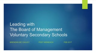 Leading with
The Board of Management
Voluntary Secondary Schools
BRENDAN MC CAULEY PDST MISNEACH FEB 2017
 