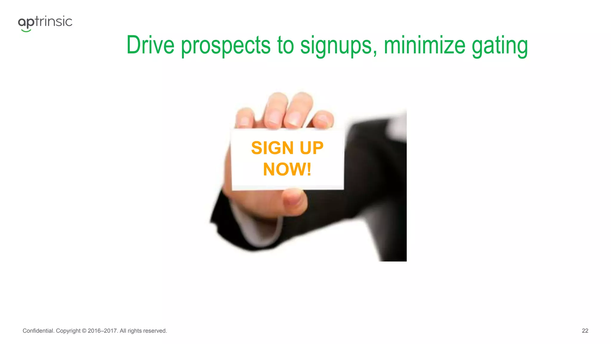 22
Drive prospects to signups, minimize gating
Confidential. Copyright © 2016–2017. All rights reserved.
SIGN UP
NOW!
 