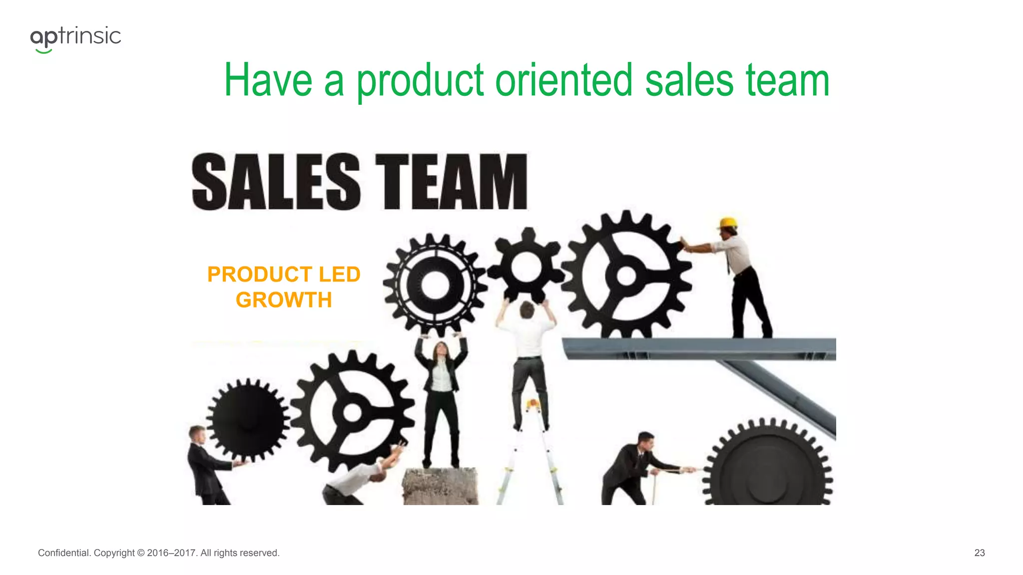 23
Have a product oriented sales team
Confidential. Copyright © 2016–2017. All rights reserved.
PRODUCT LED
GROWTH
 