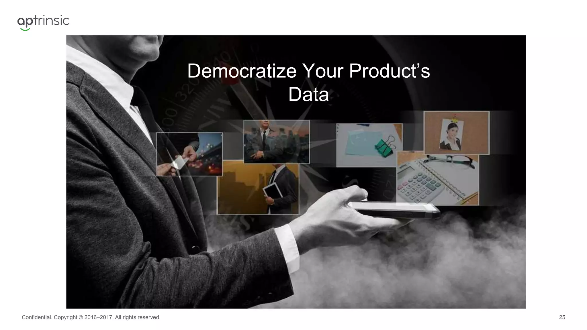 25Confidential. Copyright © 2016–2017. All rights reserved.
Democratize Your Product’s
Data
 