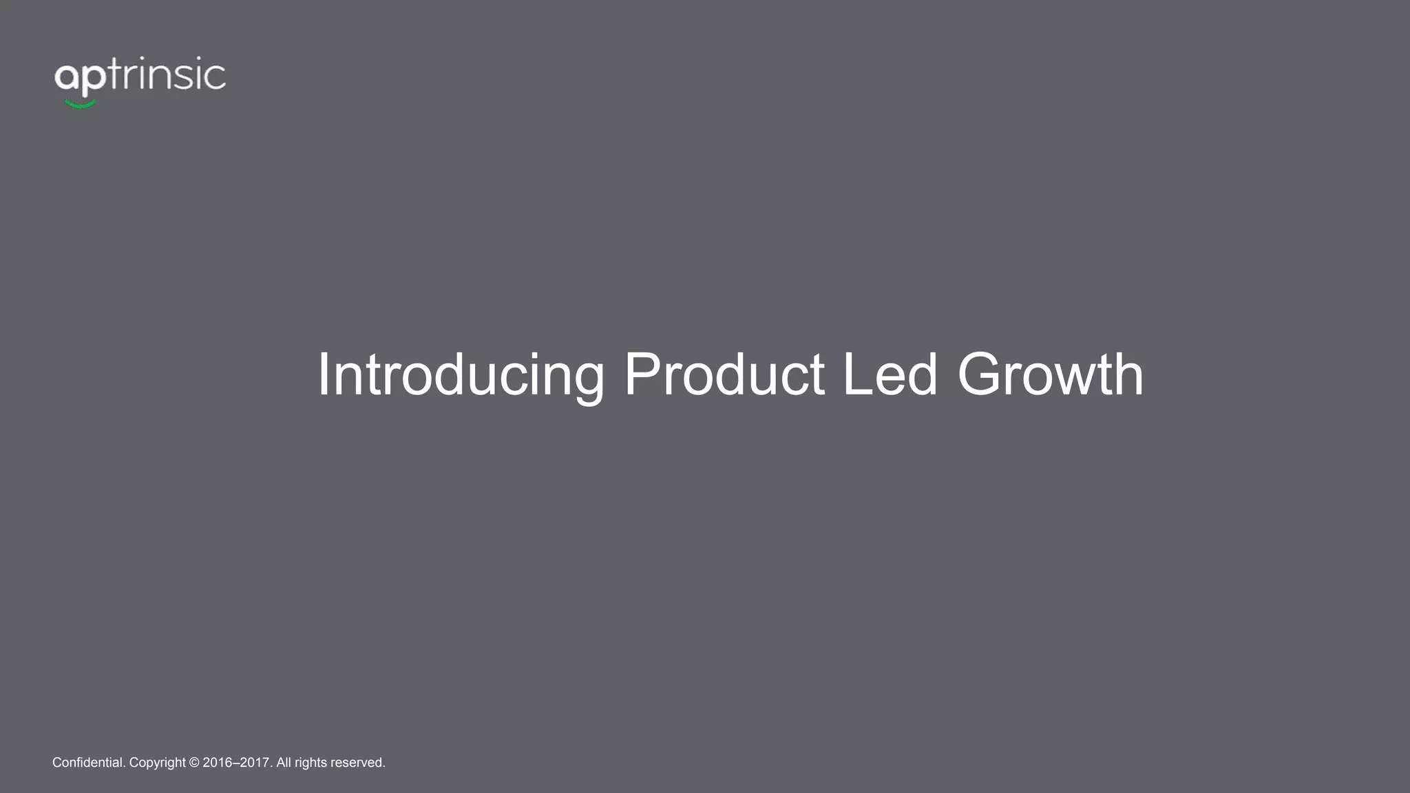 Introducing Product Led Growth
Confidential. Copyright © 2016–2017. All rights reserved.
 