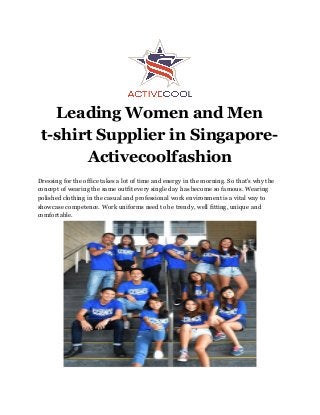 Leading Women and Men
t-shirt Supplier in Singapore-
Activecoolfashion
Dressing for the office takes a lot of time and energy in the morning. So that's why the
concept of wearing the same outfit every single day has become so famous. Wearing
polished clothing in the casual and professional work environment is a vital way to
showcase competence. Work uniforms need to be trendy, well fitting, unique and
comfortable.
 