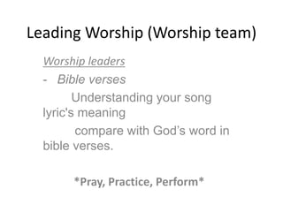 Leading Worship (Worship team)
Worship leaders
- Bible verses
Understanding your song
lyric's meaning
compare with God’s word in
bible verses.
*Pray, Practice, Perform*
 