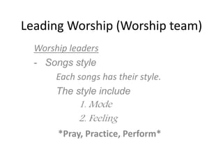 Leading Worship (Worship team)
Worship leaders
- Songs style
Each songs has their style.
The style include
1. Mode
2. Feeling
*Pray, Practice, Perform*
 
