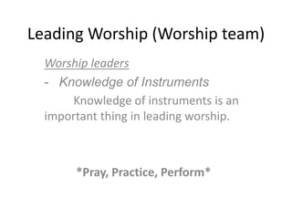Leading Worship (Worship team)
Worship leaders
- Knowledge of Instruments
Knowledge of instruments is an
important thing in leading worship.
*Pray, Practice, Perform*
 