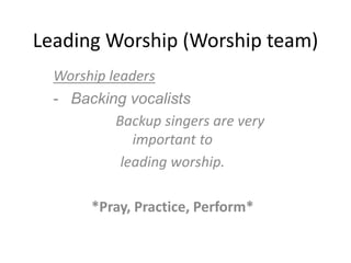 Leading Worship (Worship team)
Worship leaders
- Backing vocalists
Backup singers are very
important to
leading worship.
*Pray, Practice, Perform*
 