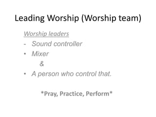 Leading Worship (Worship team)
Worship leaders
- Sound controller
• Mixer
&
• A person who control that.
*Pray, Practice, Perform*
 