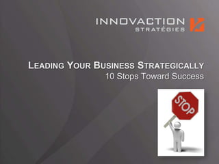 LEADING YOUR BUSINESS STRATEGICALLY
               10 Stops Toward Success
 