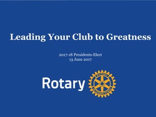 Leading Your Club to Greatness
2017-18 Presidents-Elect
13 June 2017
 