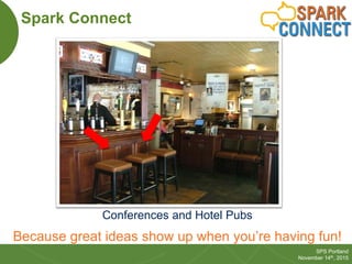 30
SPS Portland
November 14th, 2015
Spark Connect
Conferences and Hotel Pubs
Because great ideas show up when you’re havin...