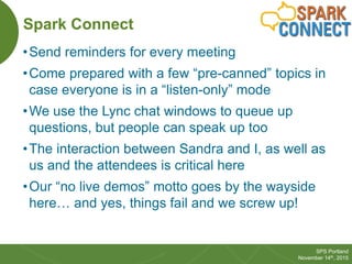 32
SPS Portland
November 14th, 2015
Spark Connect
•Send reminders for every meeting
•Come prepared with a few “pre-canned”...