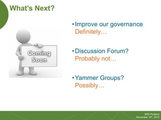 44
SPS Portland
November 14th, 2015
What’s Next?
•Improve our governance
Definitely…
•Discussion Forum?
Probably not…
•Yam...