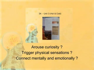 Arouse curiosity ?
Trigger physical sensations ?
Connect mentally and emotionally ?

 