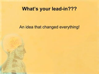 What’s your lead-in???

An idea that changed everything!

 