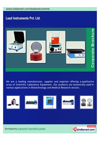 We are a leading manufacturer, supplier and exporter offering a qualitative
array of Scientific Laboratory Equipment. Our products are extensively used in
various applications in Biotechnology and Medical Research sectors.
 