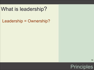 What is leadership ? <ul><li>Leadership = Ownership? </li></ul>Principles 
