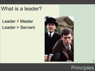 What is a leader? <ul><li>Leader  ≠  Master </li></ul><ul><li>Leader = Servant </li></ul>Principles 