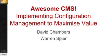 Awesome CMS!
 Implementing Configuration
Management to Maximise Value
        David Chambers
         Warren Spier
 
