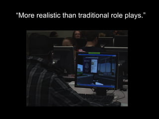 “ More realistic than traditional role plays.” 