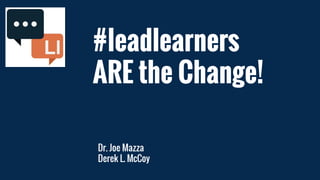 #leadlearners
ARE the Change!
Dr. Joe Mazza
Derek L. McCoy
 