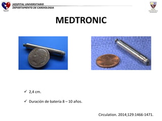 MEDTRONIC
 2,4 cm.
 Duración de batería 8 – 10 años.
Circulation. 2014;129:1466-1471.
HOSPITAL UNIVERSITARIO
DEPARTAMENTO DE CARDIOLOGIA
 