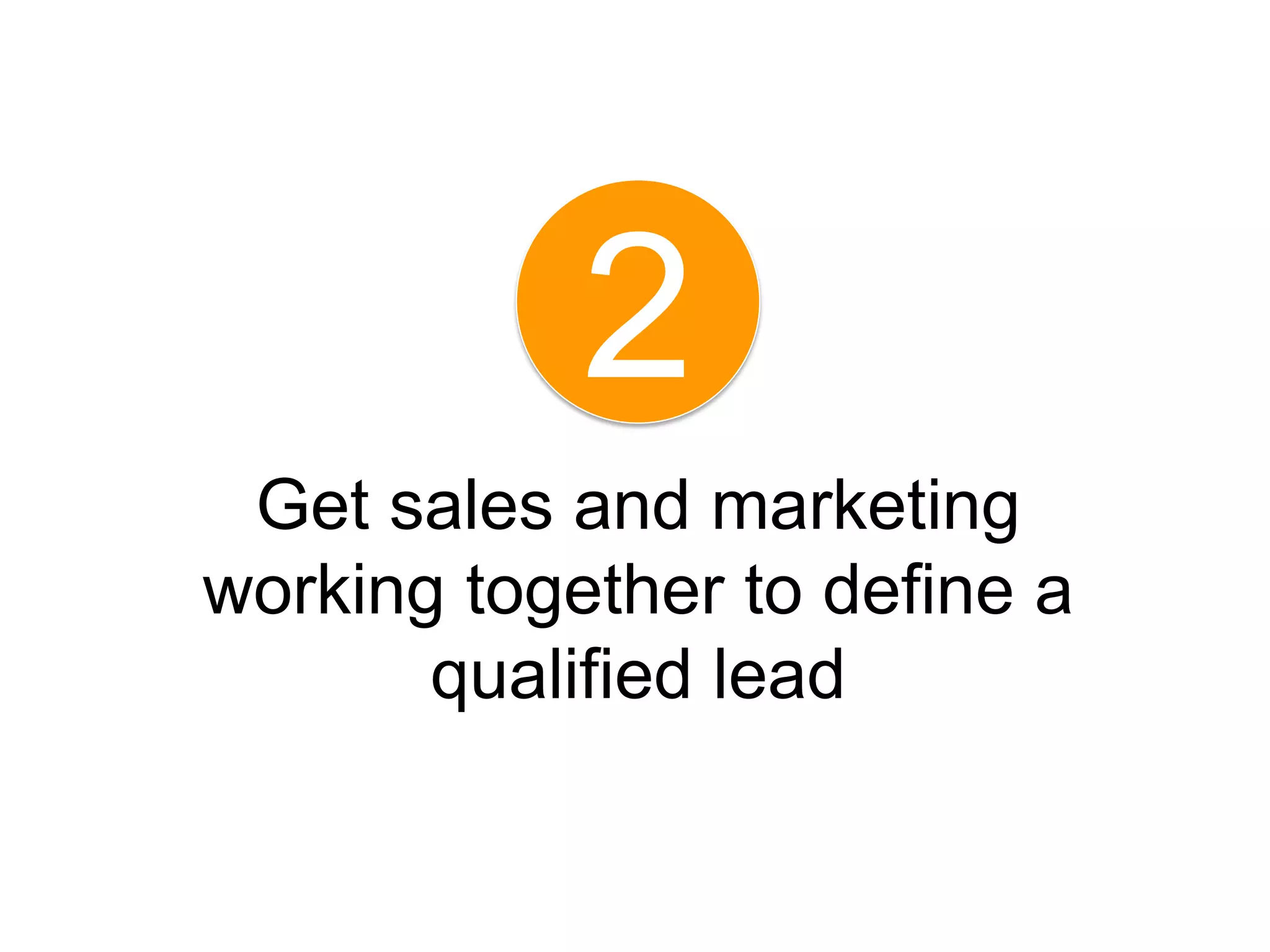 2
 Get sales and marketing
working together to define a
       qualified lead
 