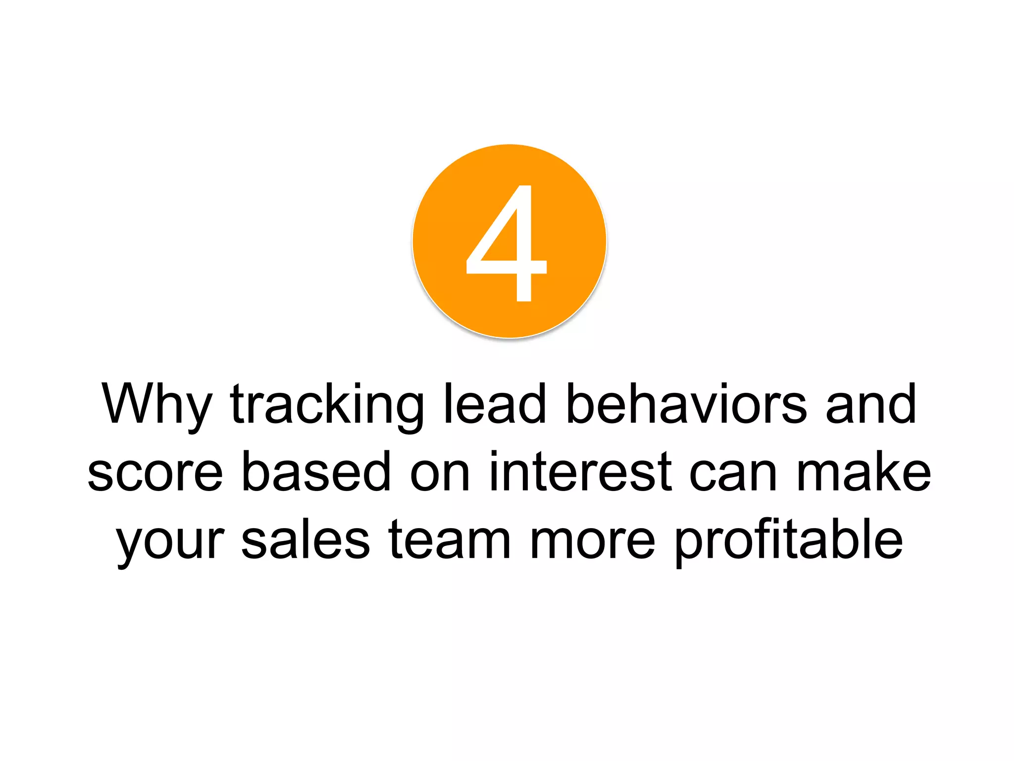 4
 Why tracking lead behaviors and
score based on interest can make
 your sales team more profitable
 