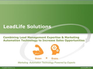LeadLife Solutions
Combining Lead Management Expertise & Marketing
Automation Technology to Increase Sales Opportunities
Brawn + Brains
Marketing Automation Technology Powered by Experts
 