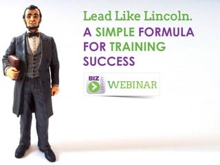 Lead Like Lincoln.
A SIMPLE FORMULA
FOR TRAINING
SUCCESS

 