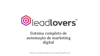 Sistema completo de
automação de marketing
digital
http://aumenteseuslucros.com.br/leadlovers
 